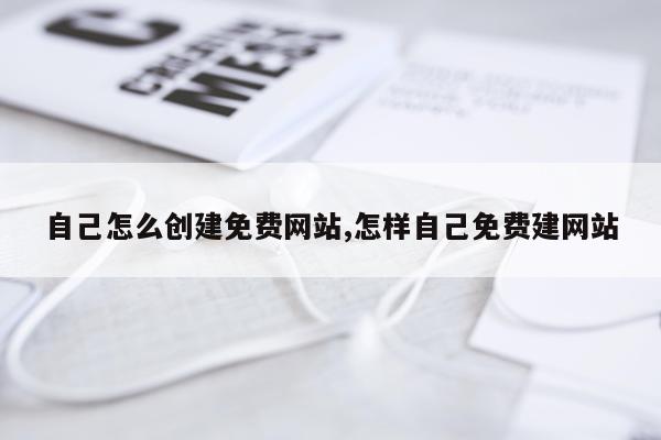 自己怎么创建免费网站,怎样自己免费建网站