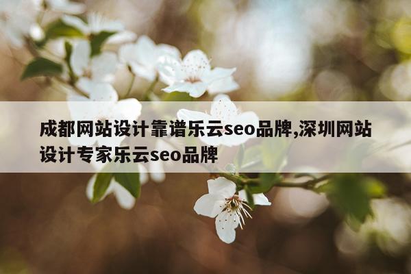 成都网站设计靠谱乐云seo品牌,深圳网站设计专家乐云seo品牌