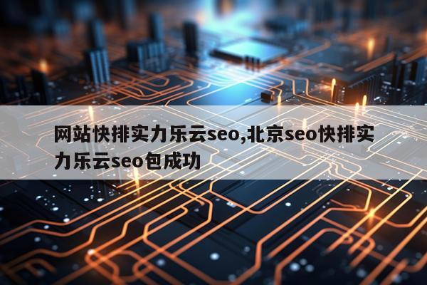 网站快排实力乐云seo,北京seo快排实力乐云seo包成功