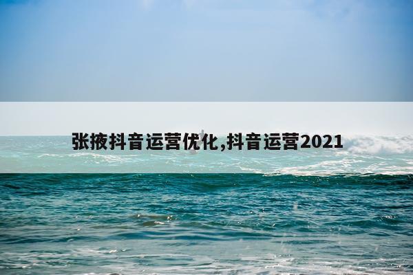 张掖抖音运营优化,抖音运营2021