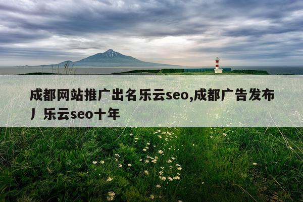 成都网站推广出名乐云seo,成都广告发布丿乐云seo十年