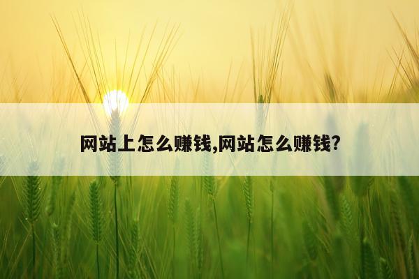 网站上怎么赚钱,网站怎么赚钱?