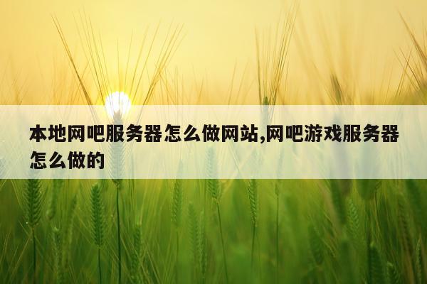 本地网吧服务器怎么做网站,网吧游戏服务器怎么做的