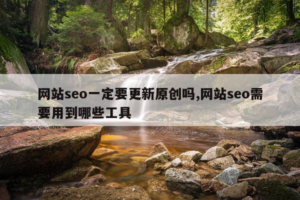 网站seo一定要更新原创吗,网站seo需要用到哪些工具