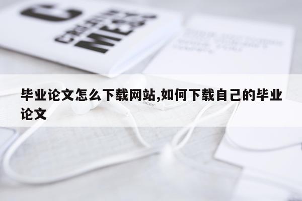 毕业论文怎么下载网站,如何下载自己的毕业论文