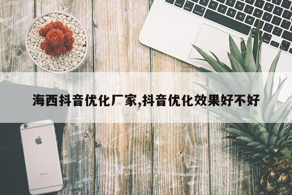 海西抖音优化厂家,抖音优化效果好不好
