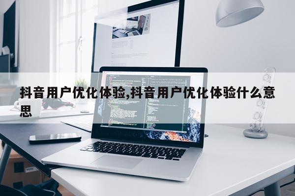 抖音用户优化体验,抖音用户优化体验什么意思