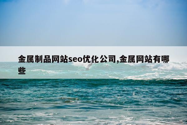 金属制品网站seo优化公司,金属网站有哪些