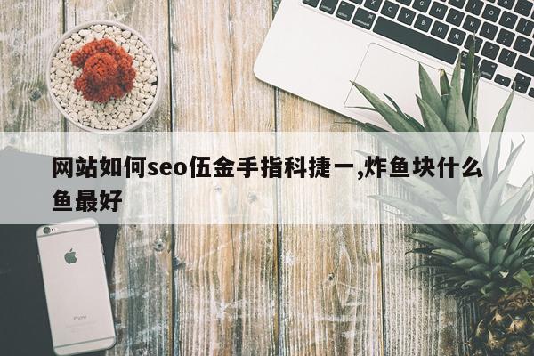 网站如何seo伍金手指科捷一,炸鱼块什么鱼最好