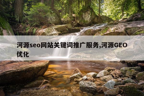 河源seo网站关键词推广服务,河源GEO优化