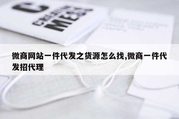 微商网站一件代发之货源怎么找,微商一件代发招代理
