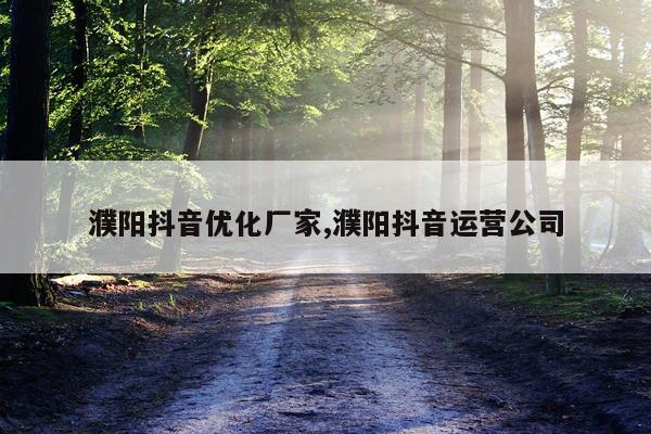 濮阳抖音优化厂家,濮阳抖音运营公司