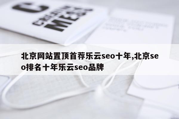 北京网站置顶首荐乐云seo十年,北京seo排名十年乐云seo品牌