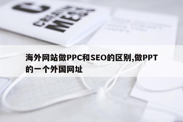 海外网站做PPC和SEO的区别,做PPT的一个外国网址
