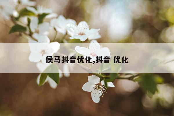 侯马抖音优化,抖音 优化