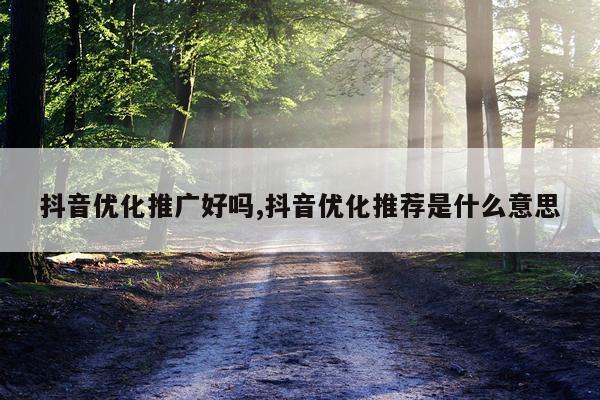 抖音优化推广好吗,抖音优化推荐是什么意思