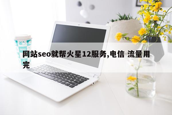 网站seo就帮火星12服务,电信 流量用完