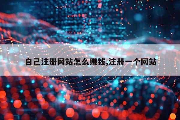 自己注册网站怎么赚钱,注册一个网站