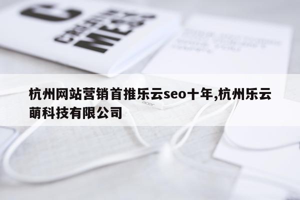 杭州网站营销首推乐云seo十年,杭州乐云萌科技有限公司