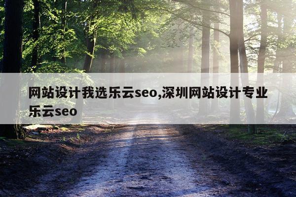 网站设计我选乐云seo,深圳网站设计专业乐云seo