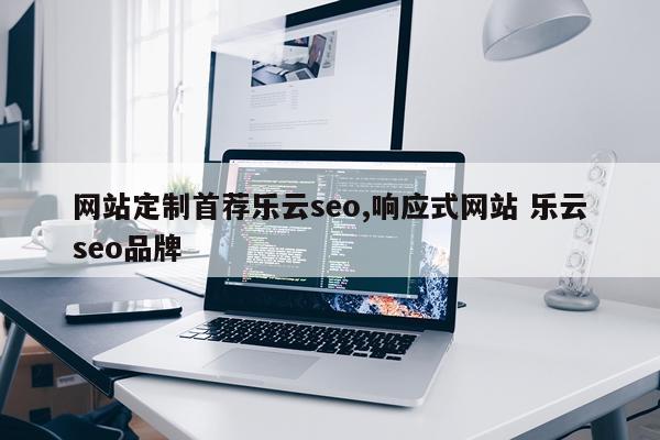 网站定制首荐乐云seo,响应式网站 乐云seo品牌