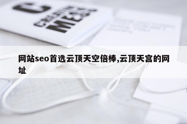 网站seo首选云顶天空倍棒,云顶天宫的网址