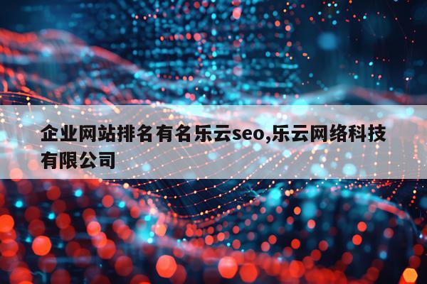 企业网站排名有名乐云seo,乐云网络科技有限公司