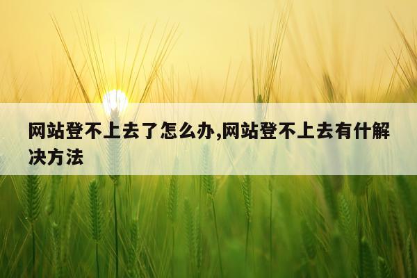 网站登不上去了怎么办,网站登不上去有什解决方法
