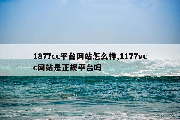 1877cc平台网站怎么样,1177vcc网站是正规平台吗