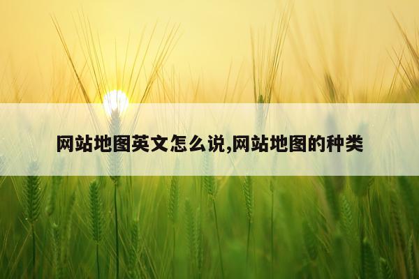 网站地图英文怎么说,网站地图的种类