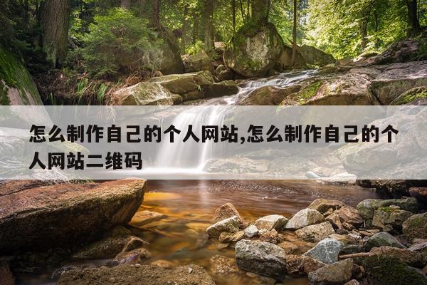 怎么制作自己的个人网站,怎么制作自己的个人网站二维码