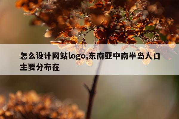 怎么设计网站logo,东南亚中南半岛人口主要分布在