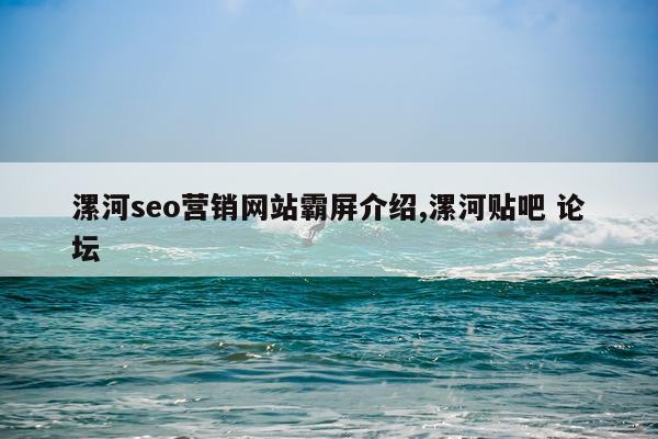 漯河seo营销网站霸屏介绍,漯河贴吧 论坛