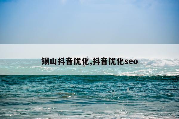 锡山抖音优化,抖音优化seo