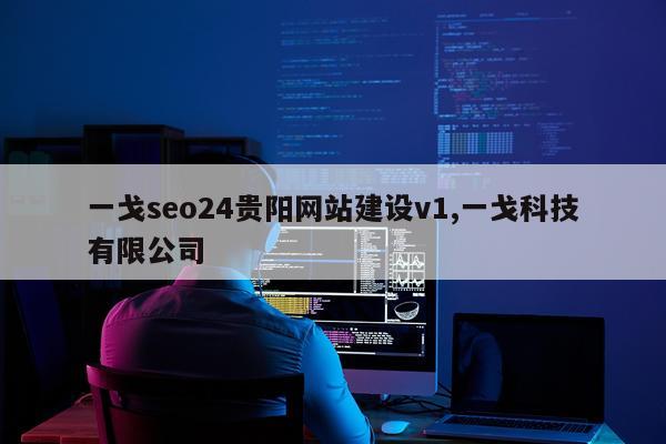 一戈seo24贵阳网站建设v1,一戈科技有限公司