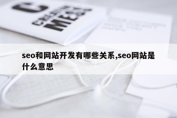 seo和网站开发有哪些关系,seo网站是什么意思