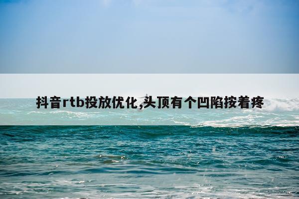 抖音rtb投放优化,头顶有个凹陷按着疼