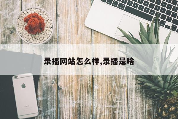 录播网站怎么样,录播是啥