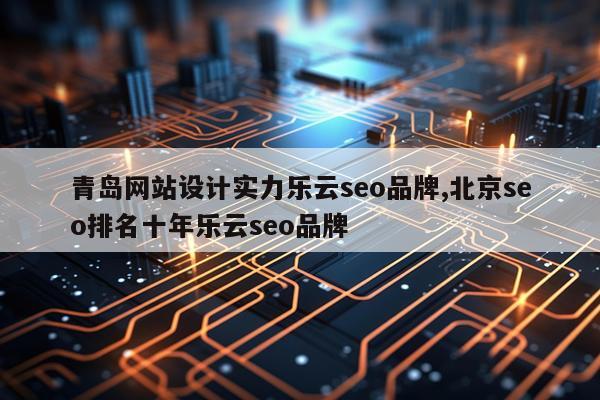青岛网站设计实力乐云seo品牌,北京seo排名十年乐云seo品牌