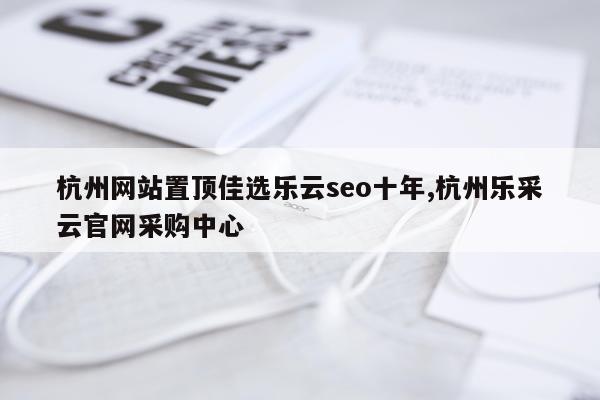 杭州网站置顶佳选乐云seo十年,杭州乐采云官网采购中心