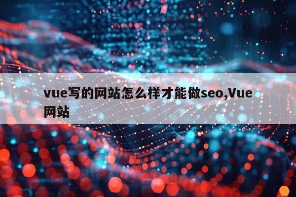 vue写的网站怎么样才能做seo,Vue网站