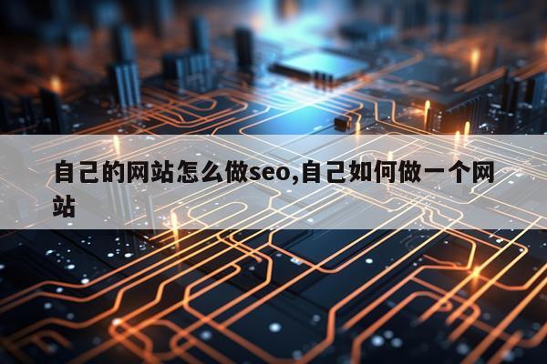 自己的网站怎么做seo,自己如何做一个网站