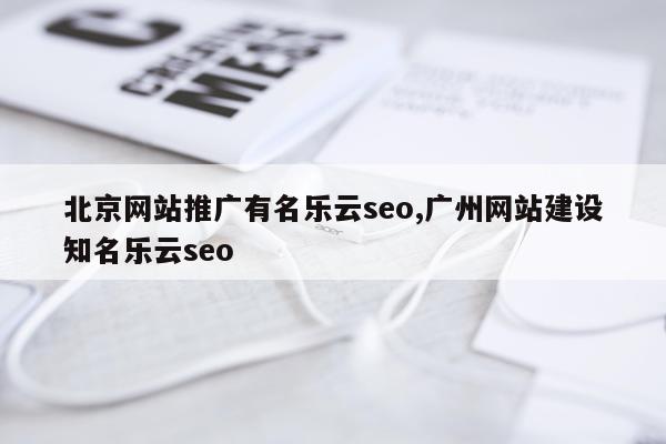 北京网站推广有名乐云seo,广州网站建设知名乐云seo