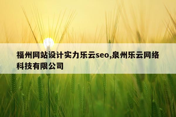 福州网站设计实力乐云seo,泉州乐云网络科技有限公司