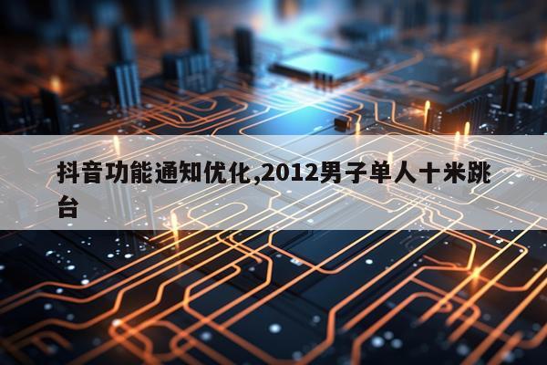 抖音功能通知优化,2012男子单人十米跳台