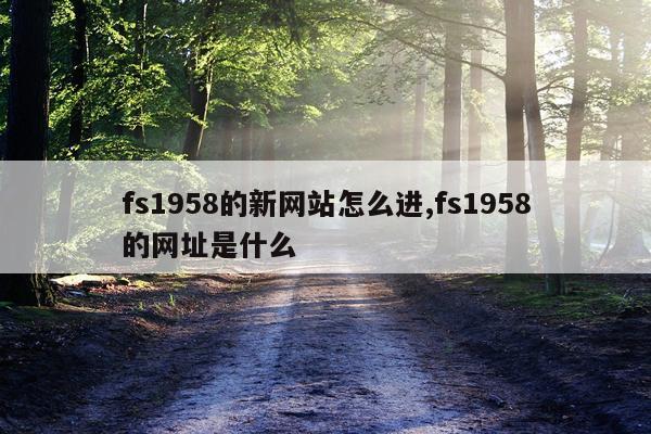 fs1958的新网站怎么进,fs1958的网址是什么