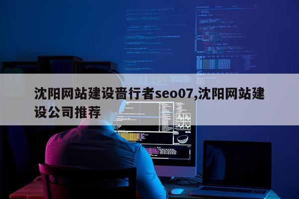 沈阳网站建设啬行者seo07,沈阳网站建设公司推荐