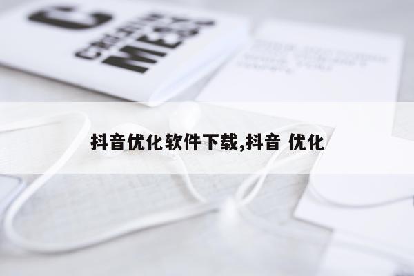 抖音优化软件下载,抖音 优化