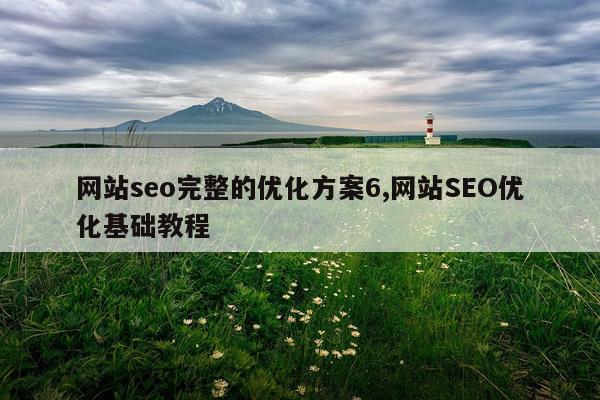 网站seo完整的优化方案6,网站SEO优化基础教程