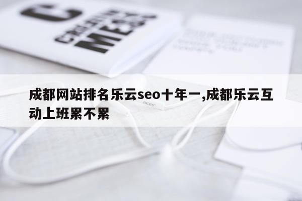 成都网站排名乐云seo十年一,成都乐云互动上班累不累